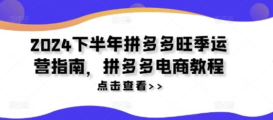2024下半年拼多多旺季运营指南,拼多多电商教程