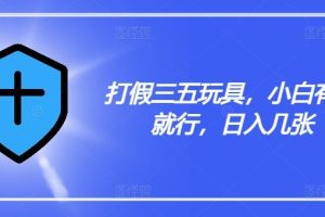 打假三五玩具，小白有手就行，日入几张【仅揭秘】