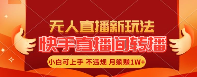 快手直播间全自动转播玩法,全人工无需干预,小白月入1W+轻松实现【揭秘】