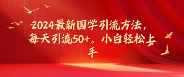 2024最新国学引流方法,每天引流50+,小白轻松上手【揭秘】