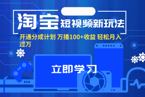 (11948期)淘宝短视频新玩法,开通分成计划,万播100+收益,轻松月入过万。