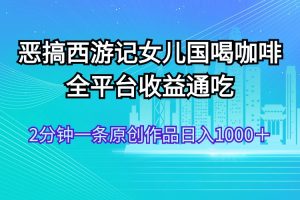 (11985期)恶搞西游记女儿国喝咖啡 全平台收益通吃 2分钟一条原创作品日入1000+