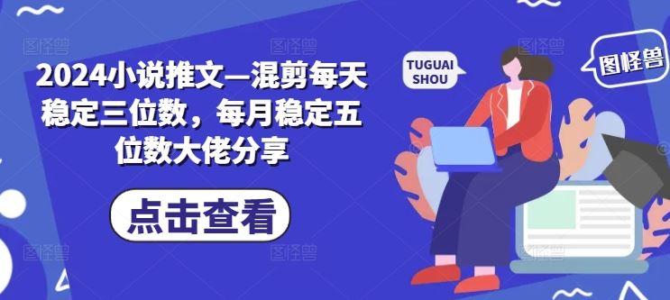 2024小说推文—混剪每天稳定三位数,每月稳定五位数大佬分享