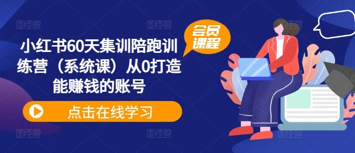 小红书60天集训陪跑训练营(系统课)从0打造能赚钱的账号