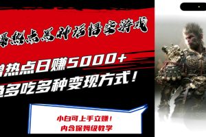 （12252期）最爆热点黑神话悟空游戏，增热点日赚5000+一鱼多吃多种变现方式！可立…