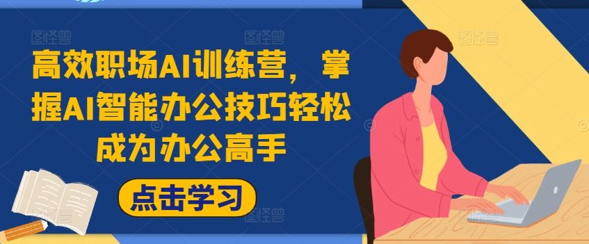 高效职场AI训练营,掌握AI智能办公技巧轻松成为办公高手,提升工作效率!