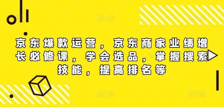 京东爆款运营,京东商家业绩增长必修课,学会选品,掌握搜索技能,提高排名等