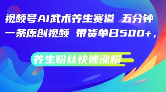 视频号AI武术养生赛道,五分钟一条原创视频,带货单日几张,养生粉丝快速涨粉【揭秘】
