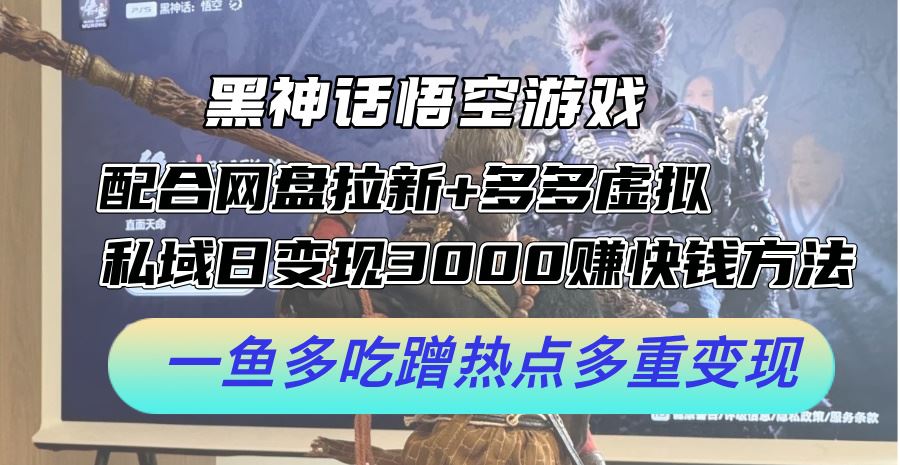 黑神话悟空游戏配合网盘拉新+多多虚拟+私域日变现3k+赚快钱方法,一鱼多吃蹭热点多重变现【揭秘】