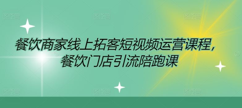 餐饮商家线上拓客短视频运营课程,餐饮门店引流陪跑课