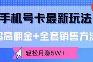 （12375期）手机号卡最新玩法，超高佣金+全套销售方法，轻松月赚5W+