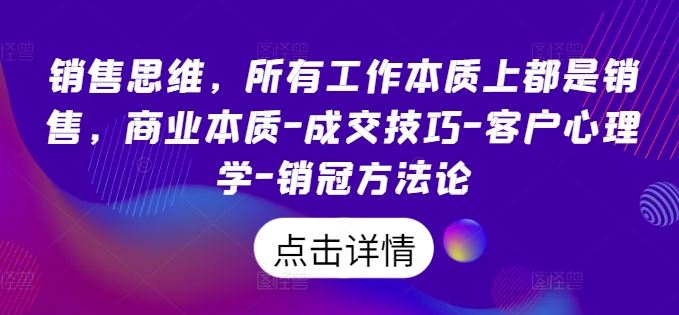 销售思维,所有工作本质上都是销售,商业本质-成交技巧-客户心理学-销冠方法论