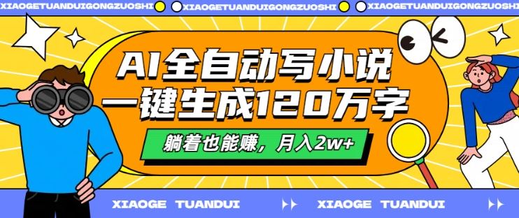 AI全自动写小说,一键生成120万字,躺着也能赚,月入2w+【揭秘】