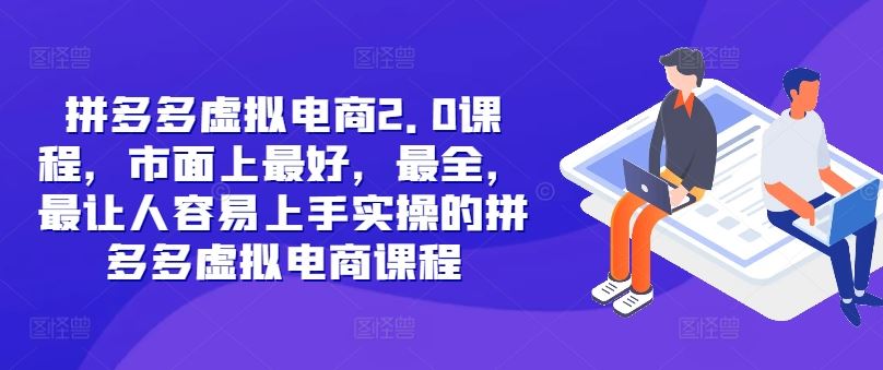 拼多多虚拟电商2.0项目,市面上最好,最全,最让人容易上手实操的拼多多虚拟电商课程