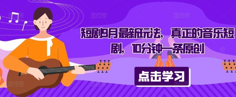 短剧9月最新玩法,真正的音乐短剧,10分钟一条原创