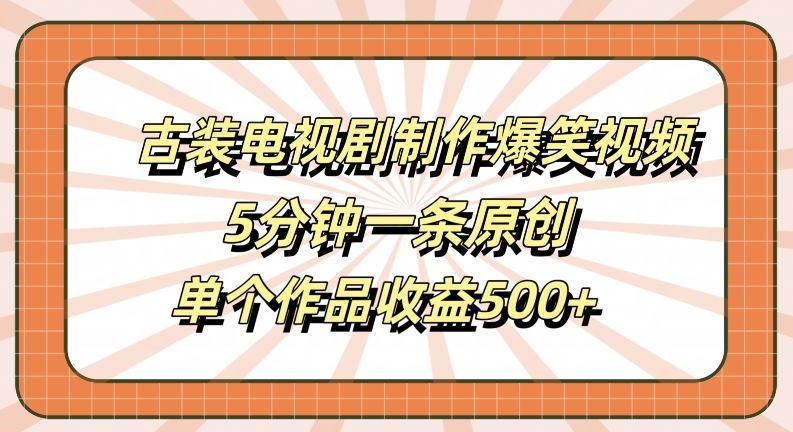 古装电视剧制作爆笑视频,5分钟一条原创,单个作品收益500+【揭秘】