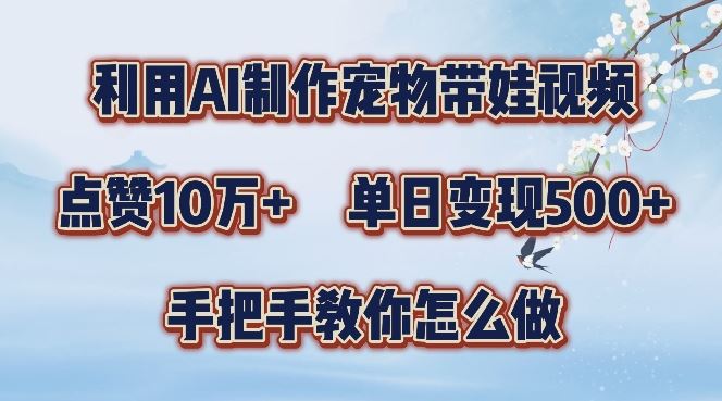 利用AI制作宠物带娃视频,轻松涨粉,点赞10万+,单日变现三位数,手把手教你怎么做【揭秘】