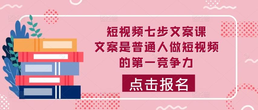 短视频七步文案课,文案是普通人做短视频的第一竞争力,如何写出划不走的文案
