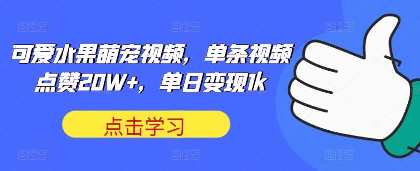 可爱水果萌宠视频,单条视频点赞20W+,单日变现1k【揭秘】