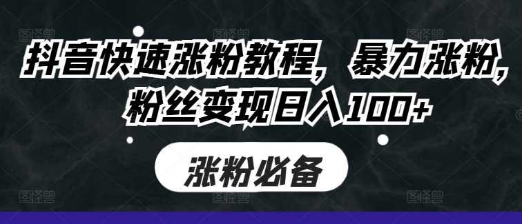 抖音快速涨粉教程,暴力涨粉,粉丝变现日入100+
