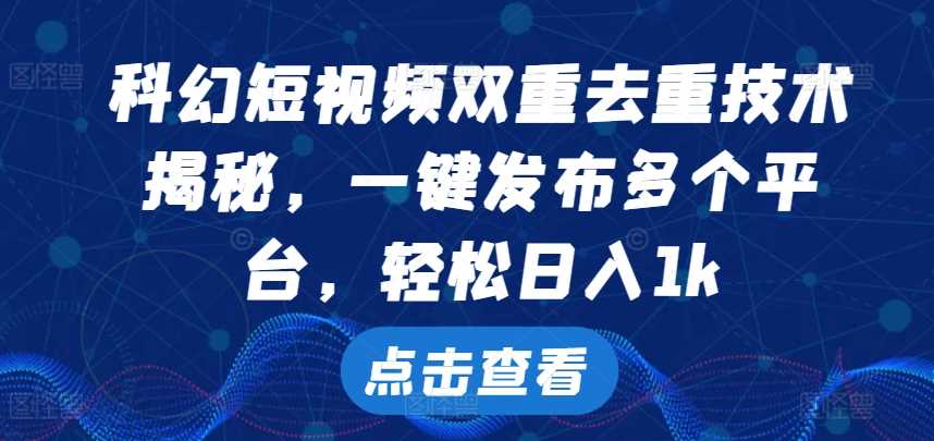 科幻短视频双重去重技术,一键发布多个平台,轻松日入1k【揭秘】