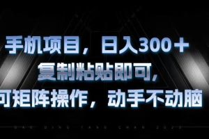 （13084期）手机项目，日入300+，复制黏贴即可，可矩阵操作，动手不动脑