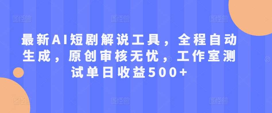 最新AI短剧解说工具,全程自动生成,原创审核无忧,工作室测试单日收益500+【揭秘】