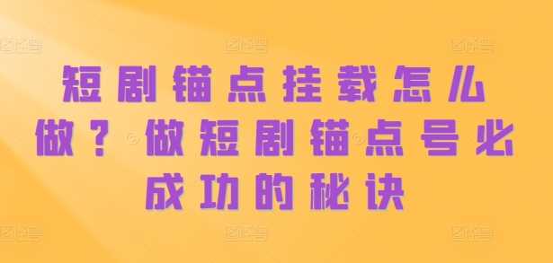 短剧锚点挂载怎么做?做短剧锚点号必成功的秘诀