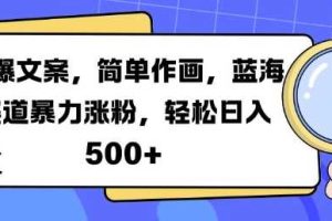 火爆文案，简单作画，蓝海赛道暴力涨粉，轻松日入5张