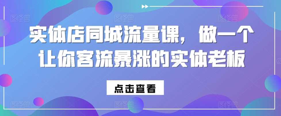 实体店同城流量课,做一个让你客流暴涨的实体老板