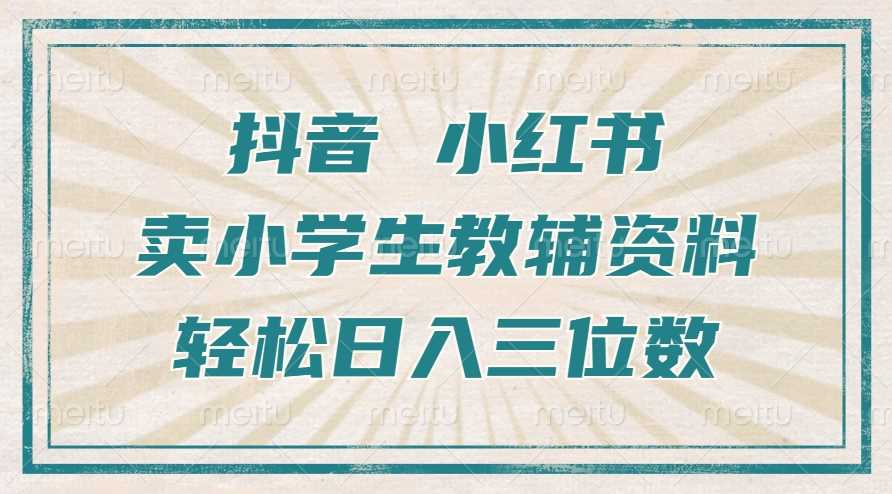 抖音小红书卖小学生教辅资料,操作简单,小白也能轻松上手,一个月利润1W+