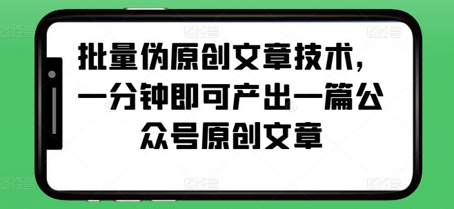 批量伪原创文章技术,一分钟即可产出一篇公众号原创文章