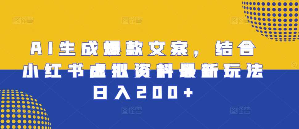 AI生成爆款文案,结合小红书虚拟资料最新玩法日入200+【揭秘】