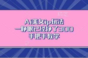 Ai美女ip玩法，一睁眼已经挣了3张，手把手教学【揭秘】