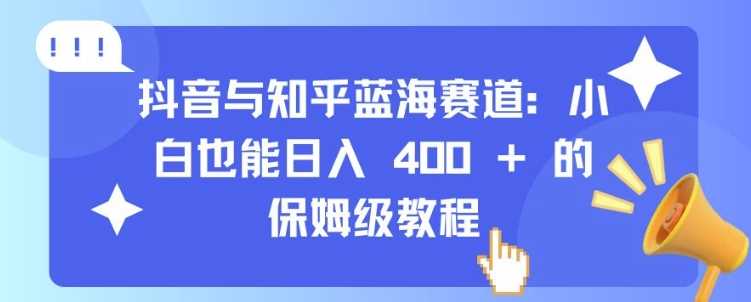 抖音与知乎蓝海赛道:小白也能日入 4张 的保姆级教程
