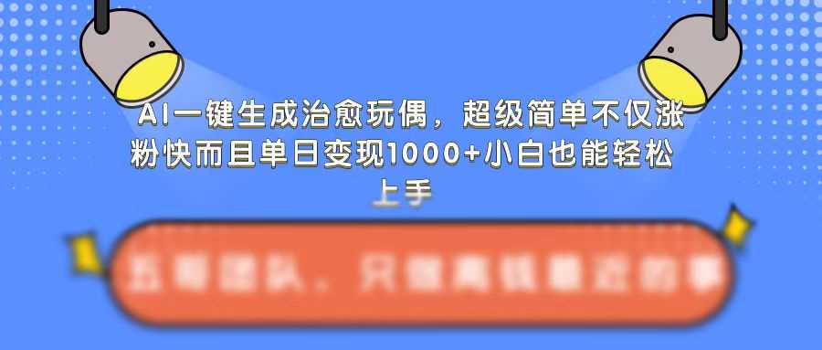 AI一键生成治愈玩偶,超级简单,不仅涨粉快而且单日变现1k