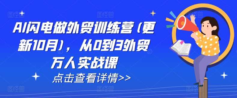 AI闪电做外贸训练营(更新11月),从0到3外贸万人实战课