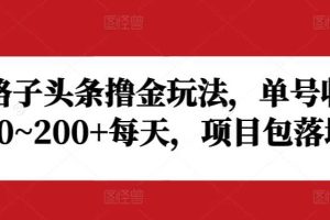 野路子头条撸金玩法，单号收益20~200+每天，项目包落地