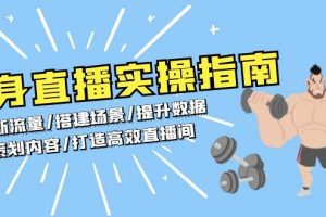 （13545期）健身直播实操指南：判断流量/搭建场景/提升数据/策划内容/打造高效直播间