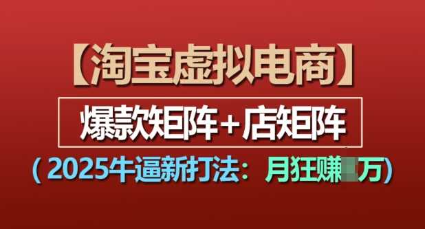 淘宝虚拟电商,2025牛逼新打法:爆款矩阵+店矩阵,月入过万