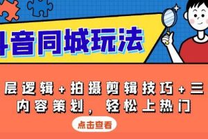 （13787期）抖音 同城玩法，底层逻辑+拍摄剪辑技巧+三大内容策划，轻松上热门