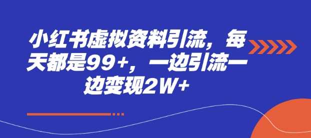 小红书虚拟资料引流,每天都是99+,一边引流一边变现2W+