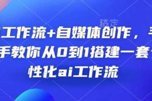 AI工作流+自媒体创作，手把手教你从0到1搭建一套个性化ai工作流