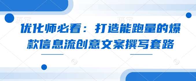 优化师必看:打造能跑量的爆款信息流创意文案撰写套路