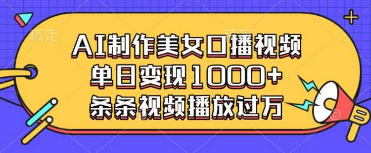 AI制作美女口播视频,单日变现多张,条条视频播放过万