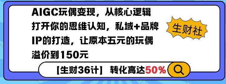 AIGC玩偶变现,从核心逻辑打开你的思维认知,私域+品牌IP的打造,让原本五元的玩偶溢价到150元