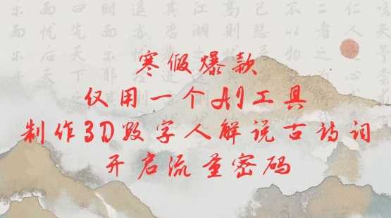 寒假爆款,仅用一个AI工具,制作3D数字人解说古诗词,开启流量密码