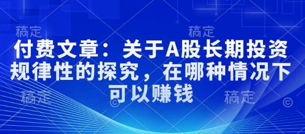 付费文章:关于A股长期投资规律性的探究,在哪种情况下可以赚钱
