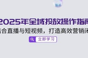2025年全域投放操作指南，结合直播与短视频，打造高效营销闭环