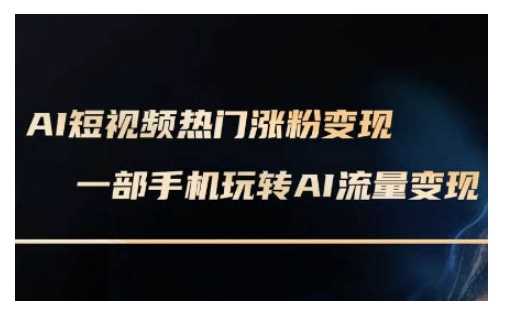 AI数字人制作短视频超级变现实操课,一部手机玩转短视频变现(更新2月)